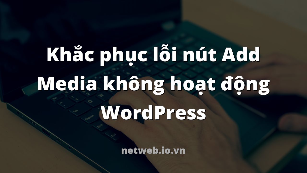 Khắc phục lỗi nút Add Media không hoạt động WordPress