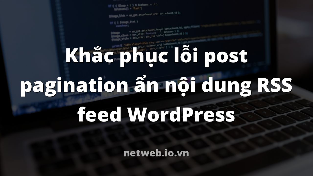 Khắc phục lỗi post pagination ẩn nội dung RSS feed WordPress