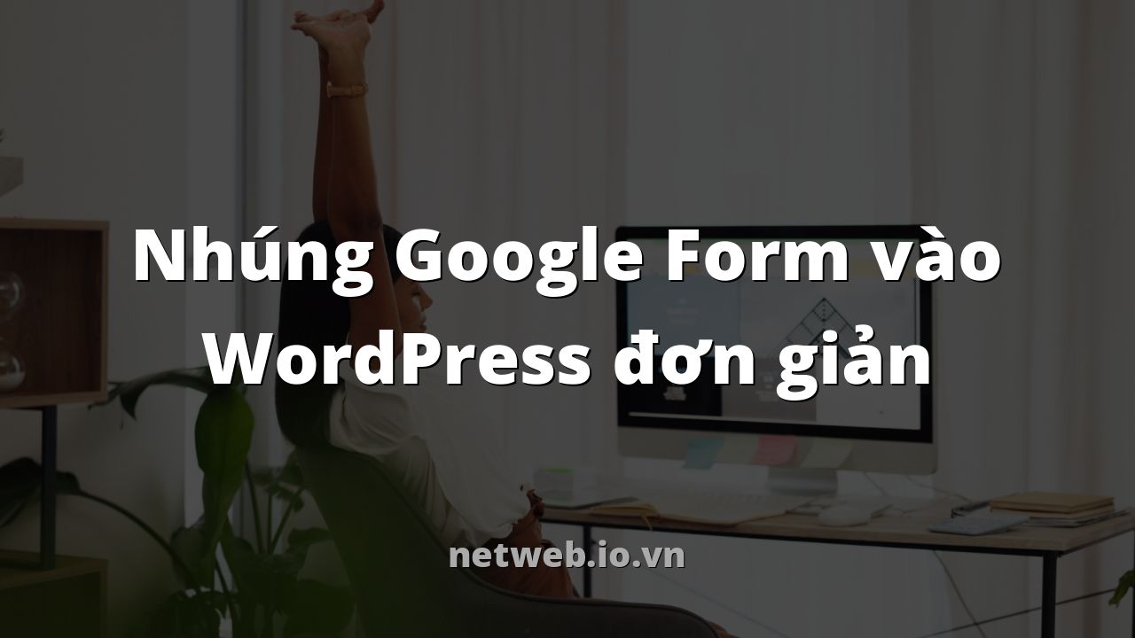 Nhúng Google Form vào WordPress đơn giản
