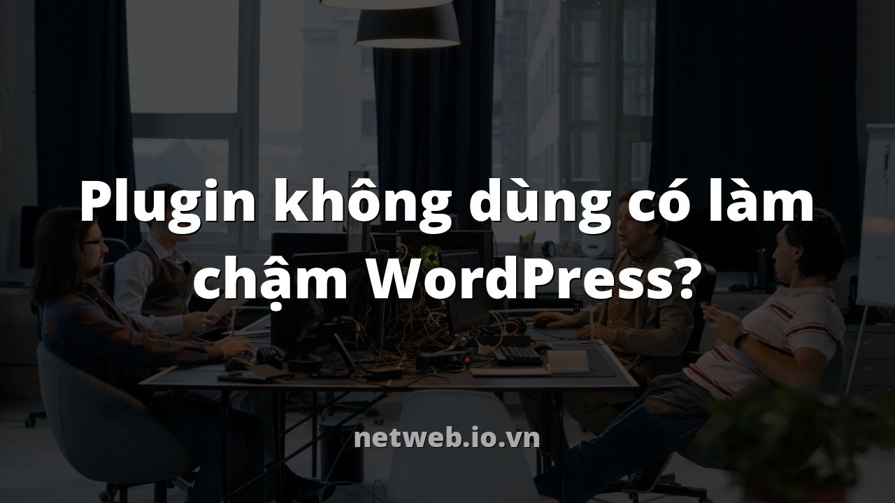 Plugin không dùng có làm chậm WordPress?