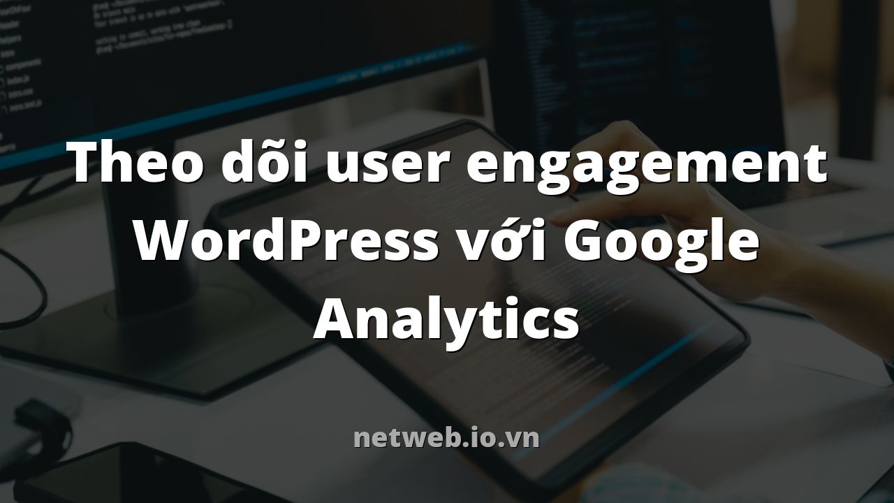 Theo dõi user engagement WordPress với Google Analytics