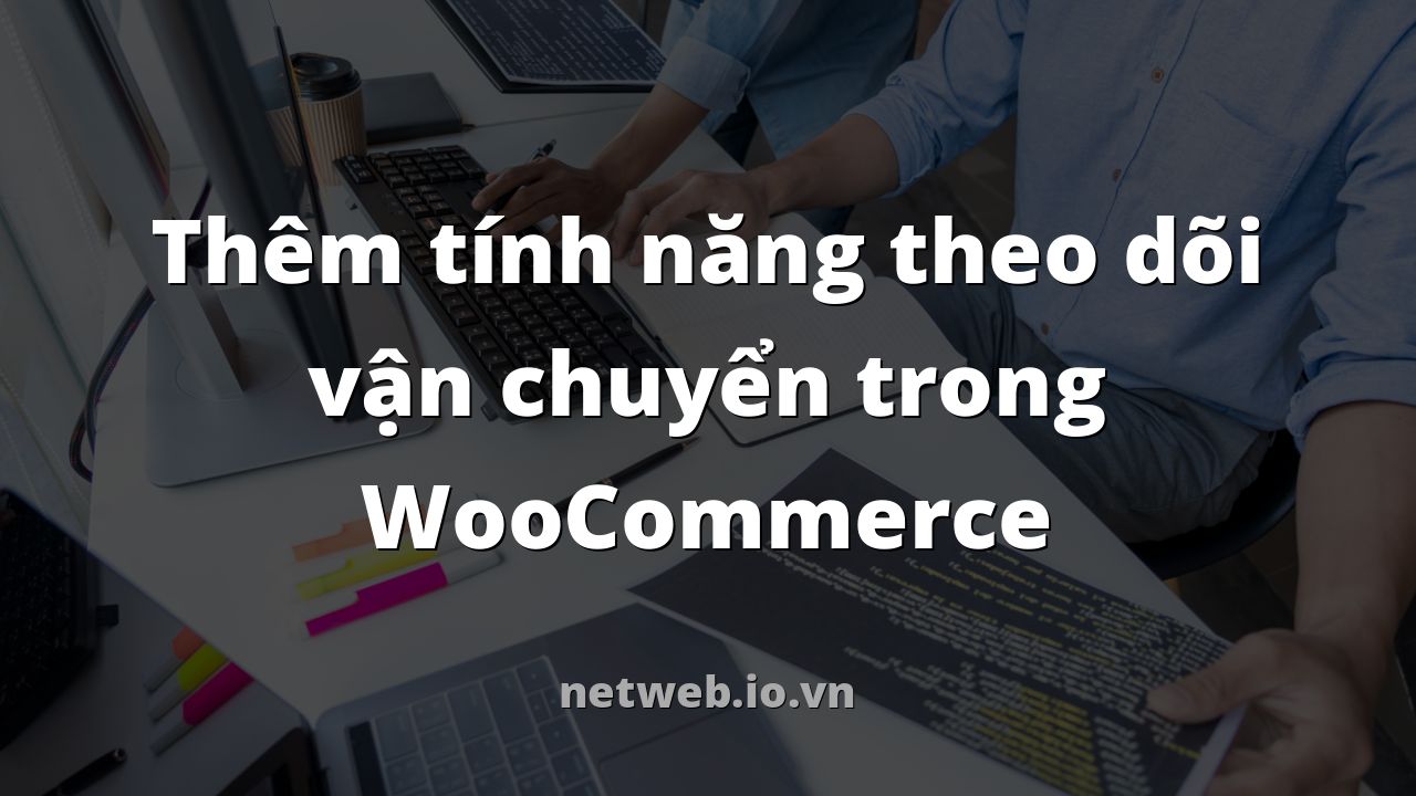 Thêm tính năng theo dõi vận chuyển trong WooCommerce
