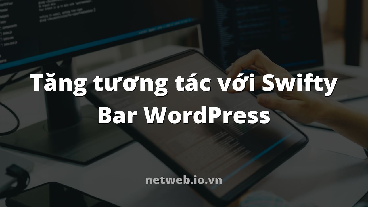 Tăng tương tác với Swifty Bar WordPress