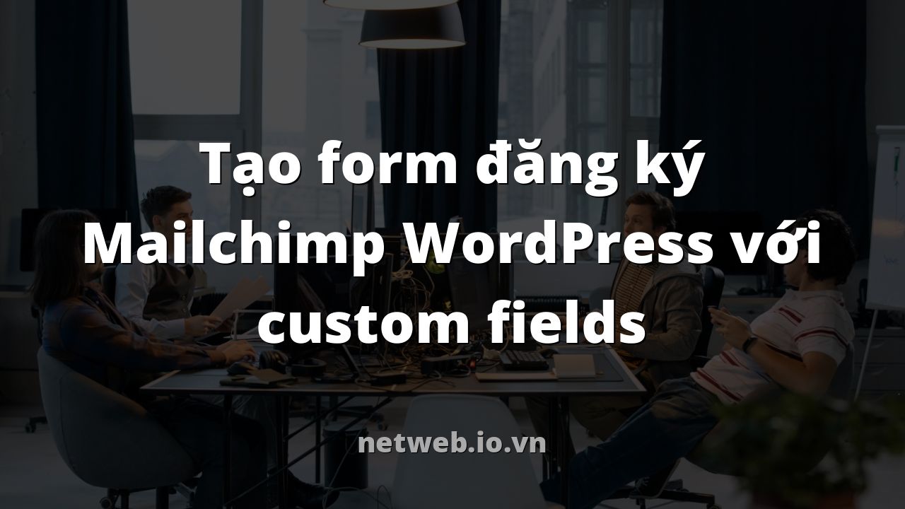 Tạo form đăng ký Mailchimp WordPress với custom fields