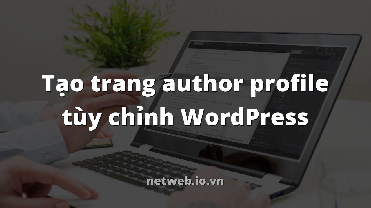 Tạo trang author profile tùy chỉnh WordPress