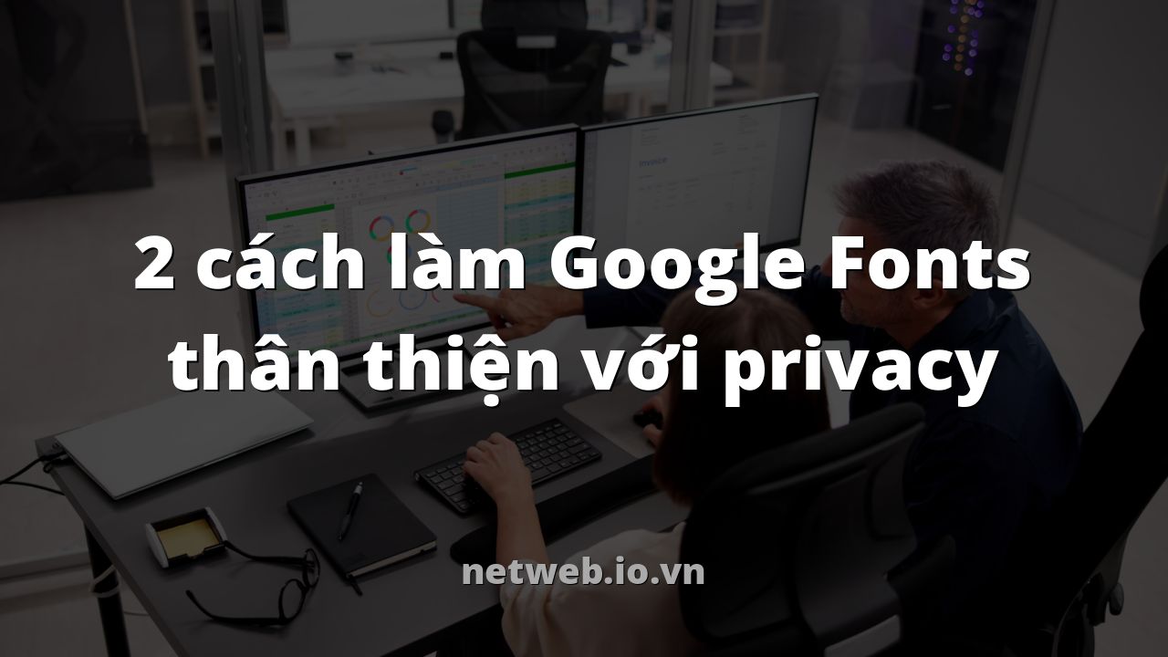 2 cách làm Google Fonts thân thiện với privacy