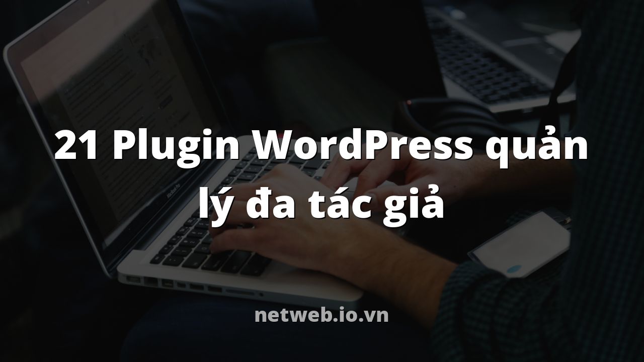 21 Plugin WordPress quản lý đa tác giả