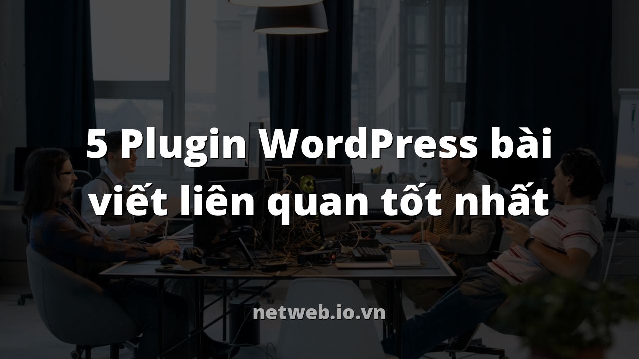 5 Plugin WordPress bài viết liên quan tốt nhất