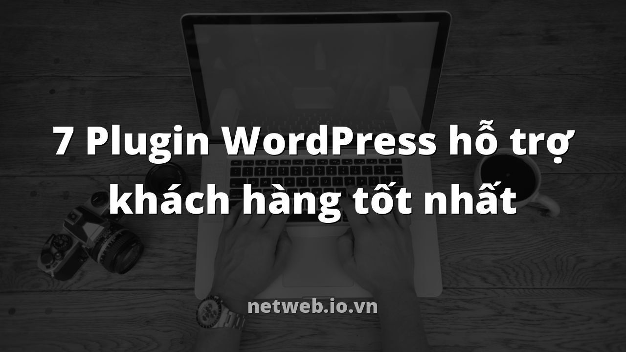 7 Plugin WordPress hỗ trợ khách hàng tốt nhất