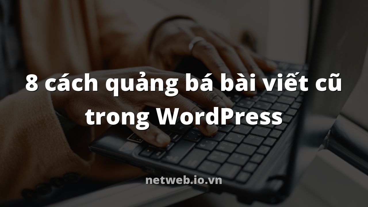 8 cách quảng bá bài viết cũ trong WordPress