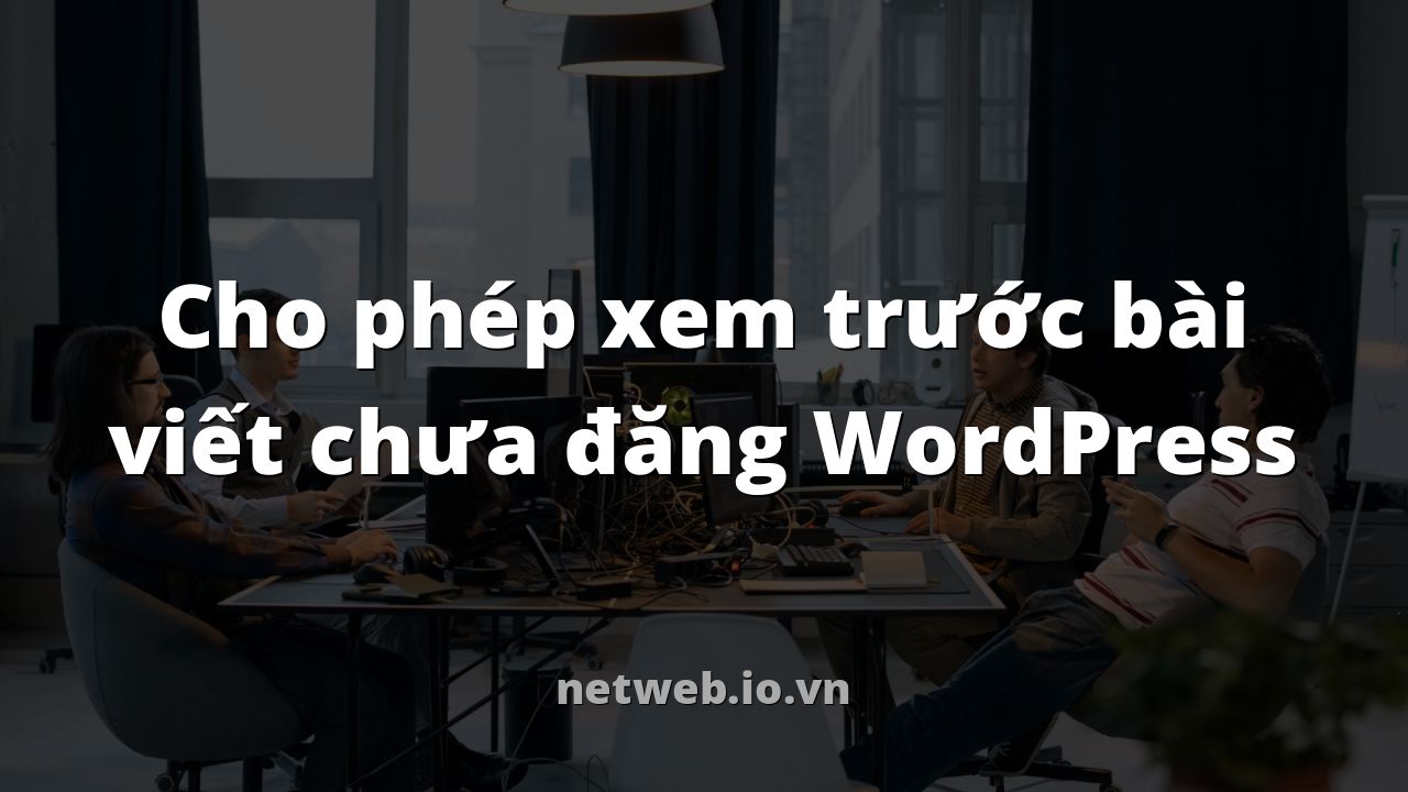 Cho phép xem trước bài viết chưa đăng WordPress