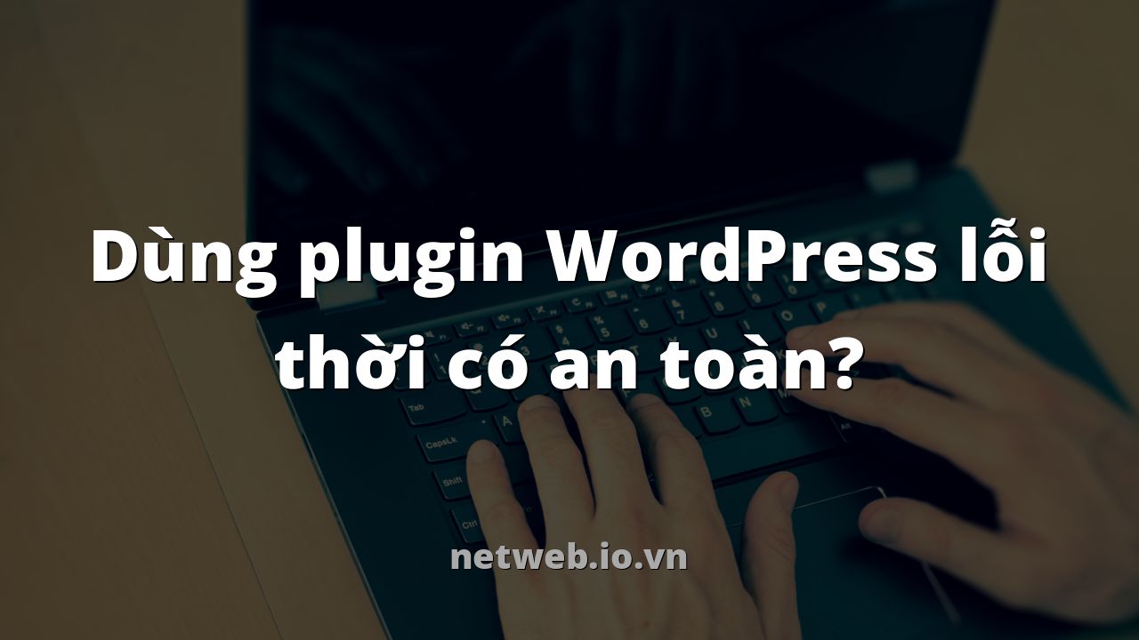 Dùng plugin WordPress lỗi thời có an toàn?