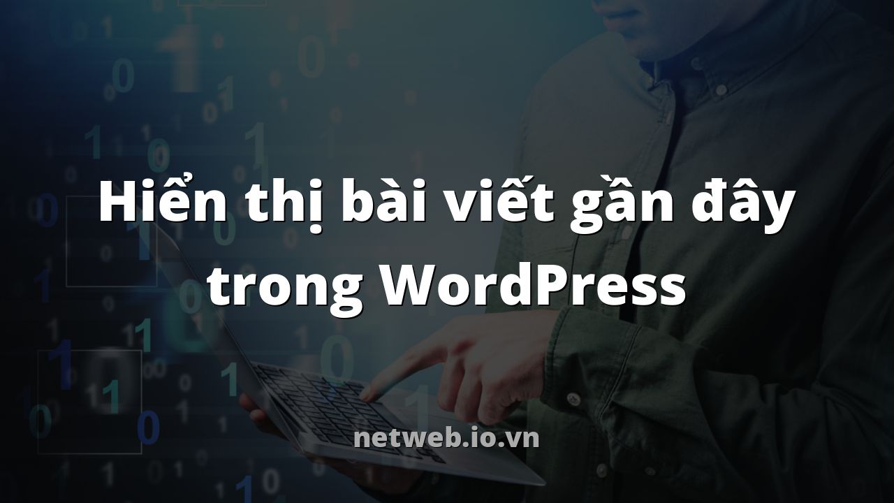 Hiển thị bài viết gần đây trong WordPress