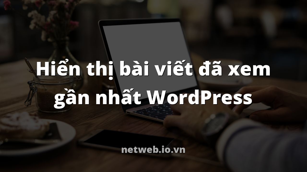 Hiển thị bài viết đã xem gần nhất WordPress