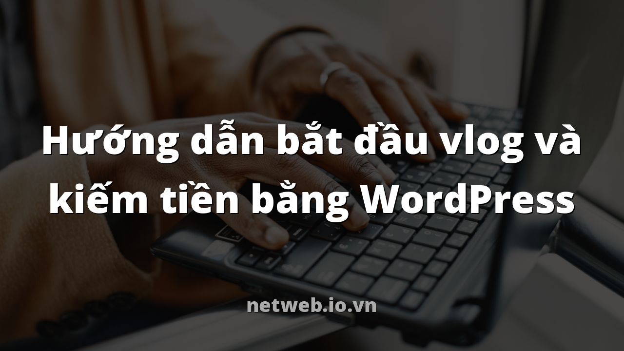 Hướng dẫn bắt đầu vlog và kiếm tiền bằng WordPress