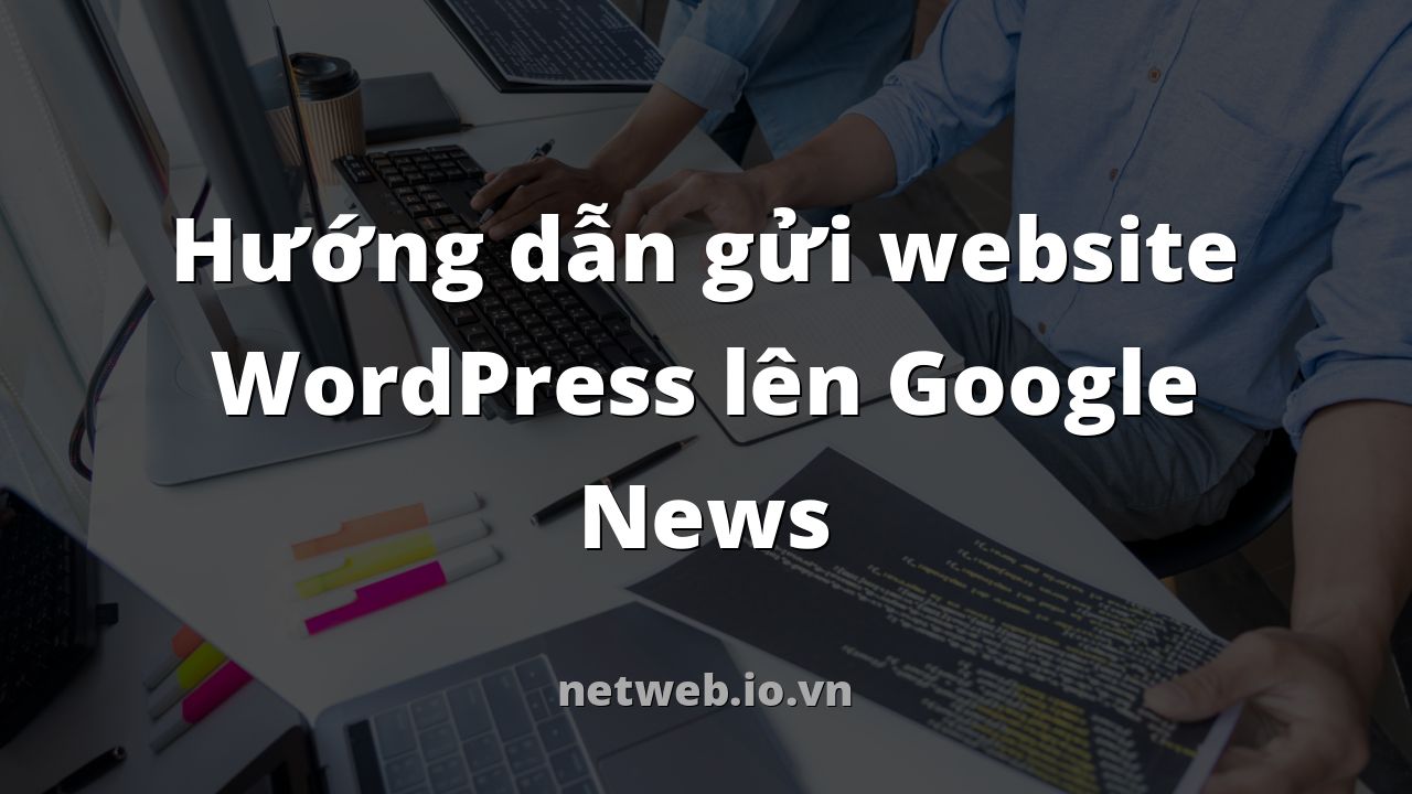 Hướng dẫn gửi website WordPress lên Google News