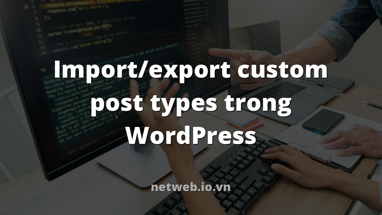 Import/export custom post types trong WordPress