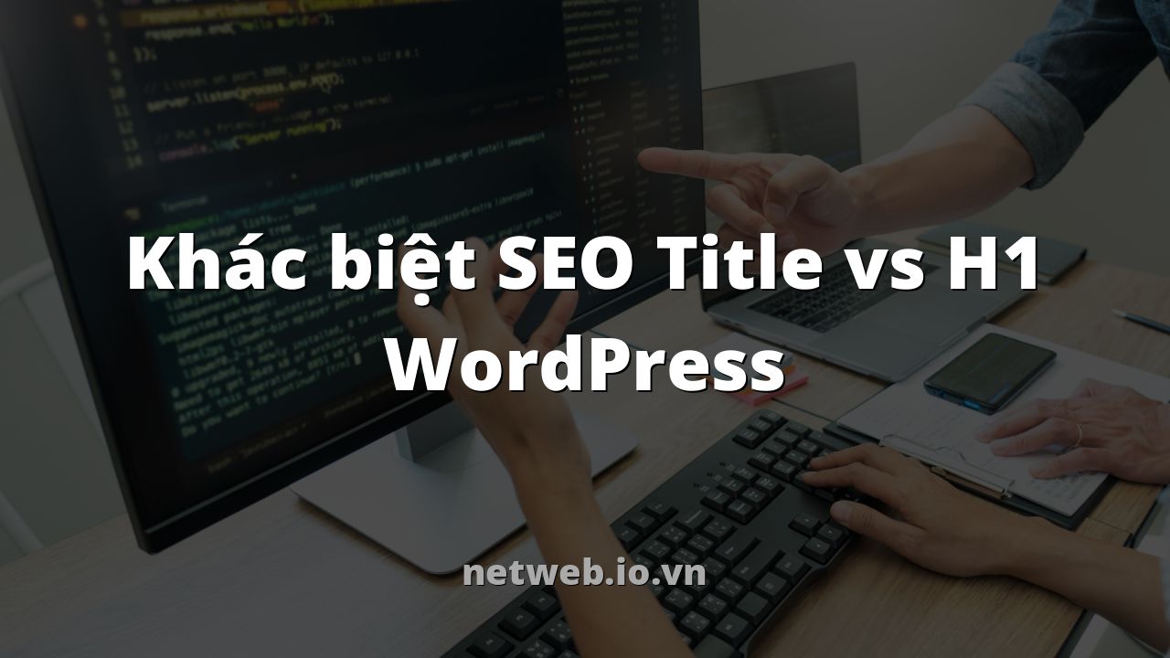 Khác biệt SEO Title vs H1 WordPress