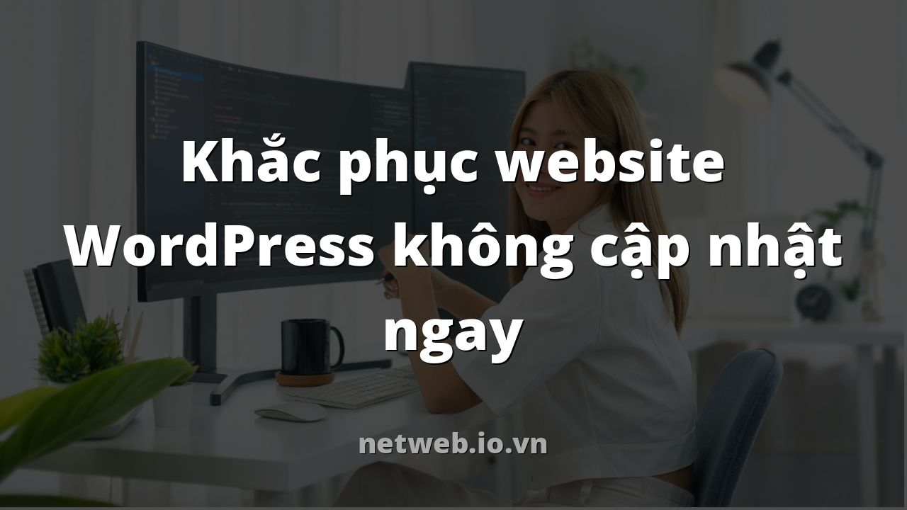 Khắc phục website WordPress không cập nhật ngay