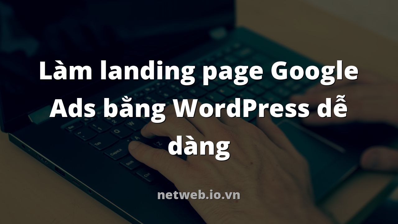 Làm landing page Google Ads bằng WordPress dễ dàng