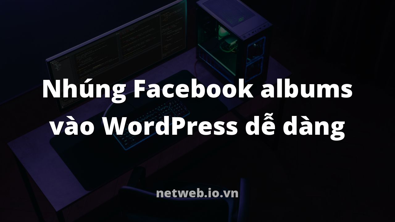 Nhúng Facebook albums vào WordPress dễ dàng