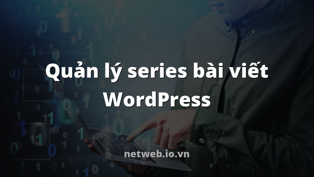 Quản lý series bài viết WordPress