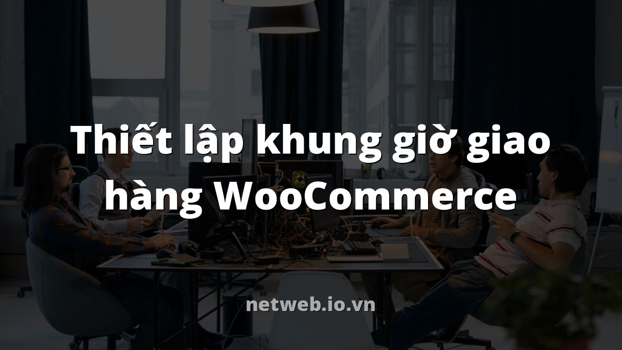 Thiết lập khung giờ giao hàng WooCommerce