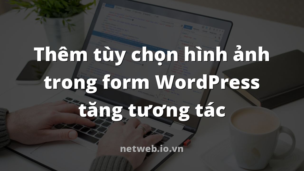 Thêm tùy chọn hình ảnh trong form WordPress tăng tương tác