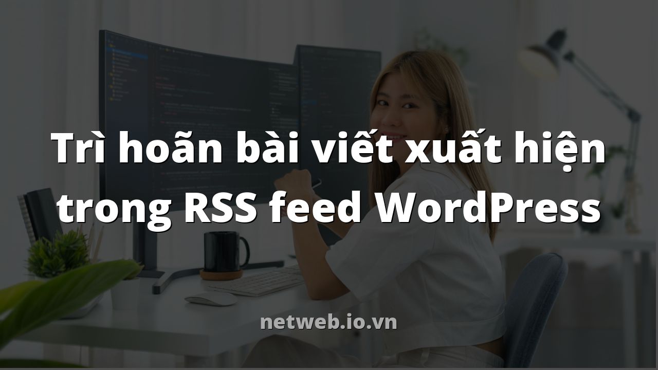 Trì hoãn bài viết xuất hiện trong RSS feed WordPress
