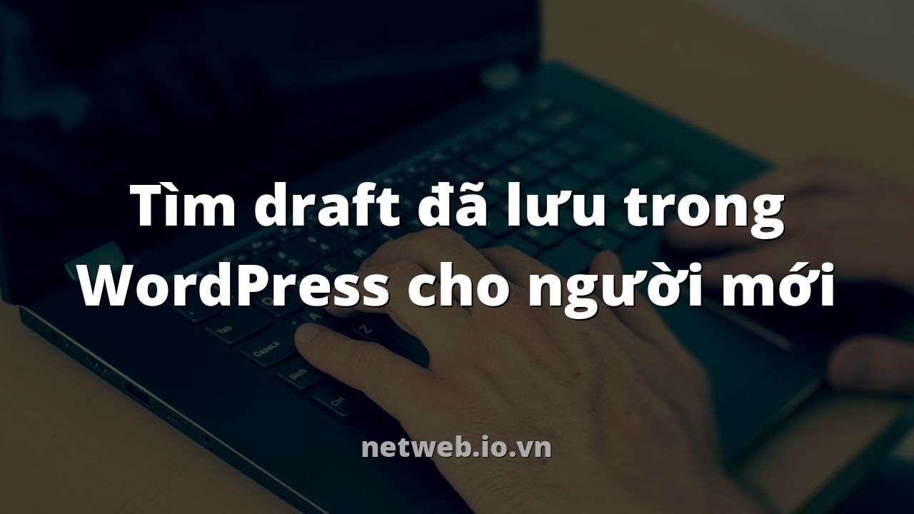 Tìm draft đã lưu trong WordPress cho người mới
