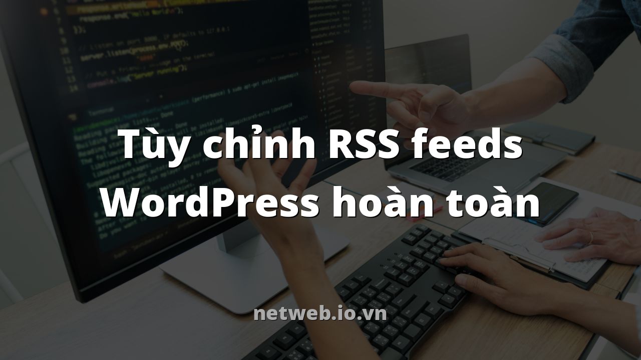 Tùy chỉnh RSS feeds WordPress hoàn toàn