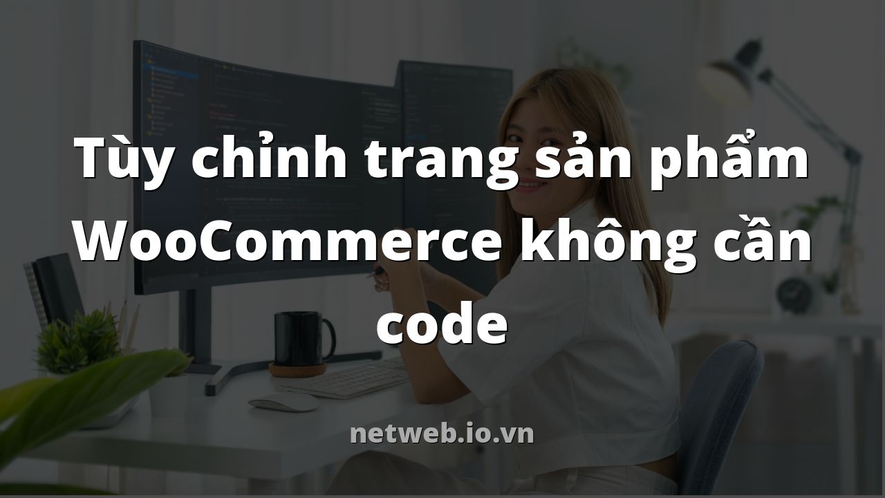 Tùy chỉnh trang sản phẩm WooCommerce không cần code