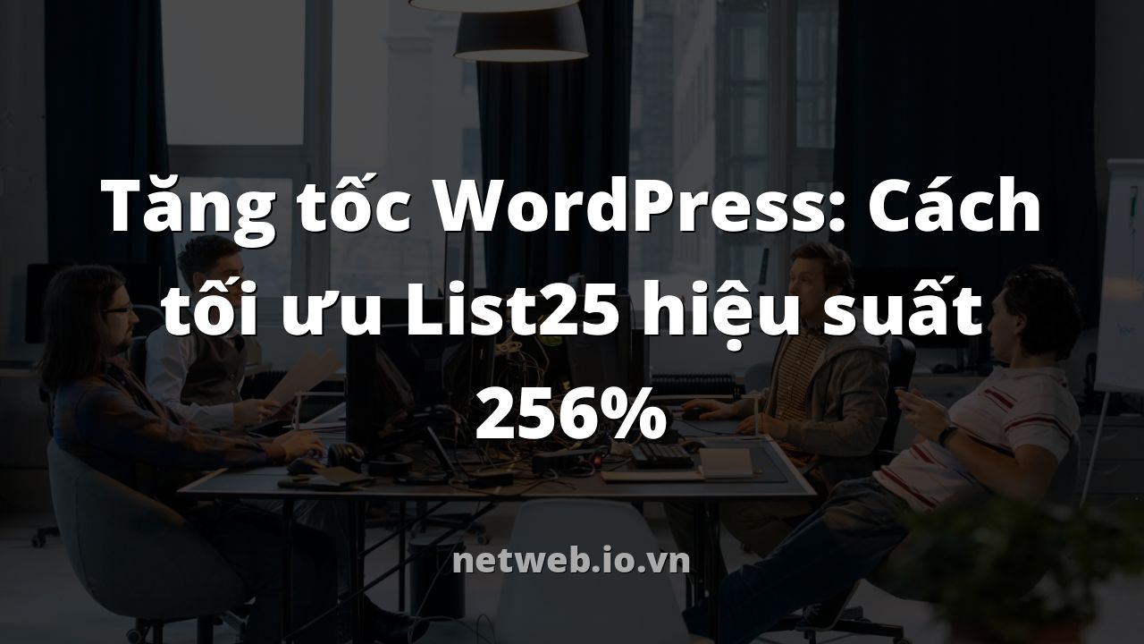 Tăng tốc WordPress: Cách tối ưu List25 hiệu suất 256%