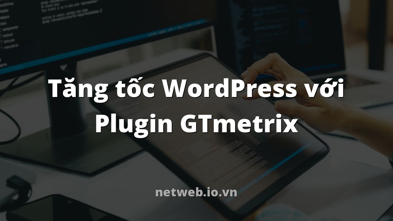 Tăng tốc WordPress với Plugin GTmetrix