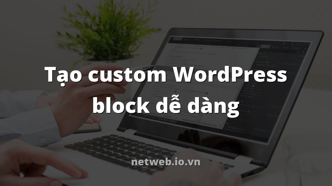 Tạo custom WordPress block dễ dàng