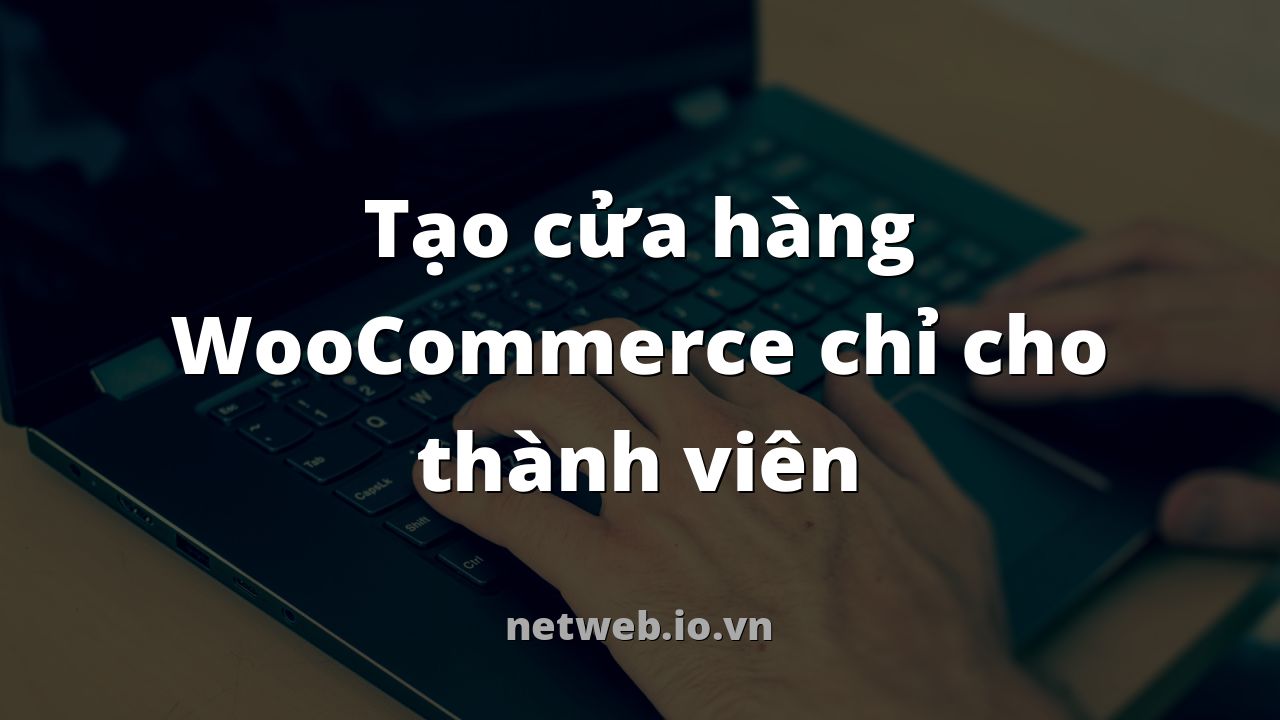 Tạo cửa hàng WooCommerce chỉ cho thành viên