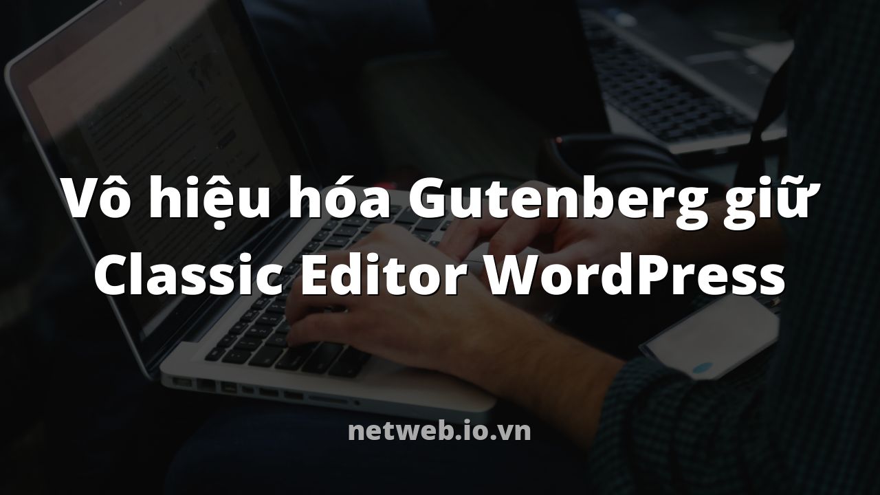 Vô hiệu hóa Gutenberg giữ Classic Editor WordPress